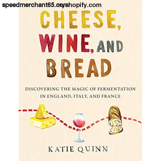 Cheese Wine and Bread: Discovering the Magic of Fermentation