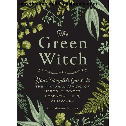 The Green Witch: Your Complete Guide to the Natural Magic