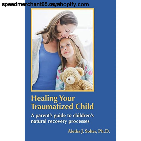 Healing Your Traumatized Child: A Parent’s Guide