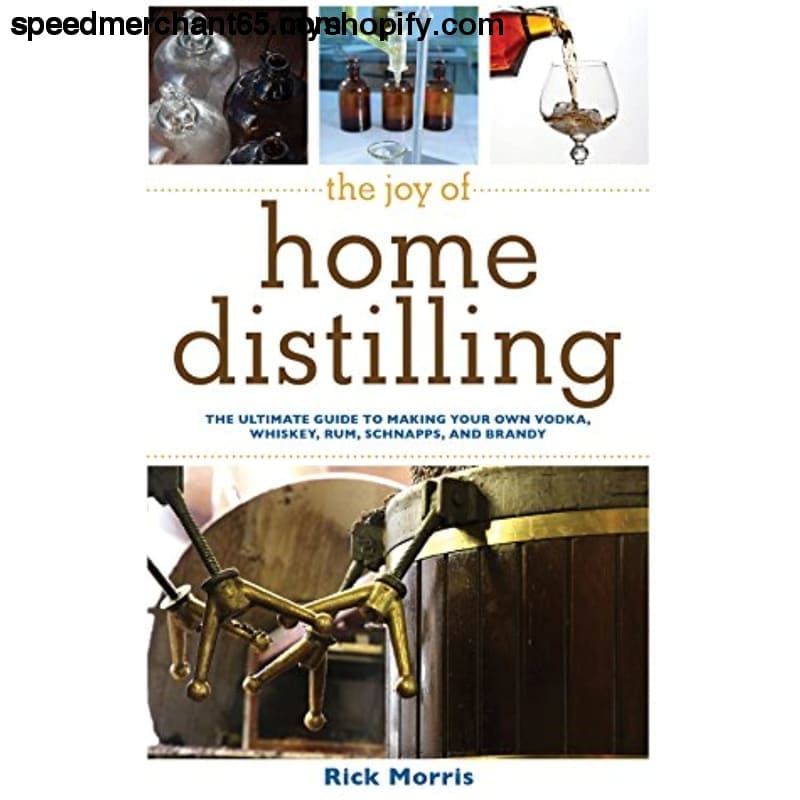 The Joy of Home Distilling: Ultimate Guide to Making Your
