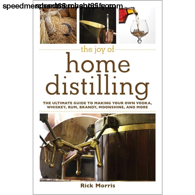 The Joy of Home Distilling: Ultimate Guide to Making Your