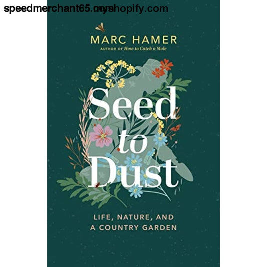 Seed to Dust: Life Nature and a Country Garden - Hardcover >