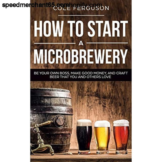 How to Start a Microbrewery: Be Your Own Boss Make Good