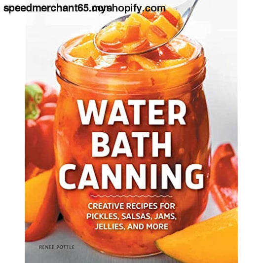 Water Bath Canning: Creative Recipes for Pickles Salsas Jams